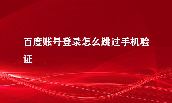 百度账号登录怎么跳过手机验证