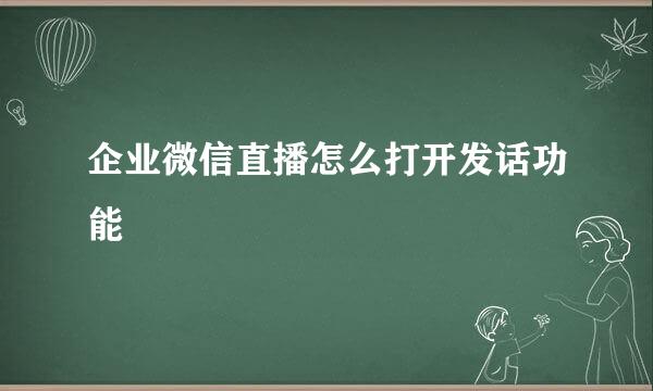 企业微信直播怎么打开发话功能