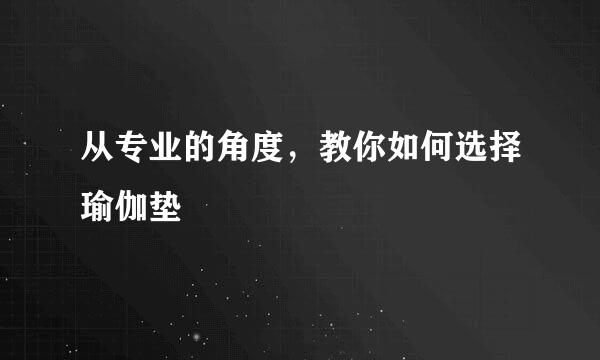 从专业的角度，教你如何选择瑜伽垫