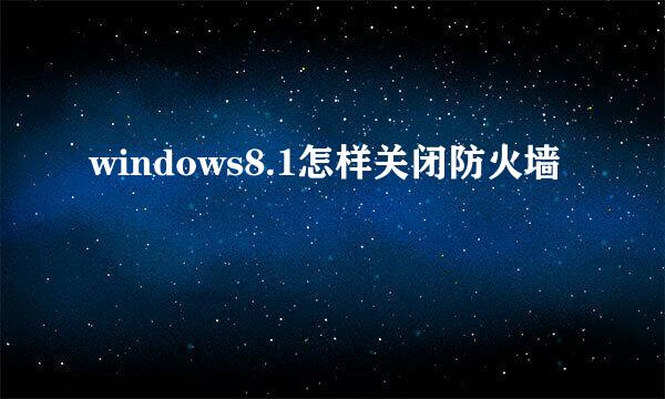 windows8.1怎样关闭防火墙