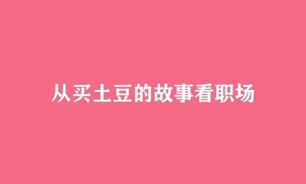 从买土豆的故事看职场
