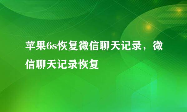 苹果6s恢复微信聊天记录，微信聊天记录恢复