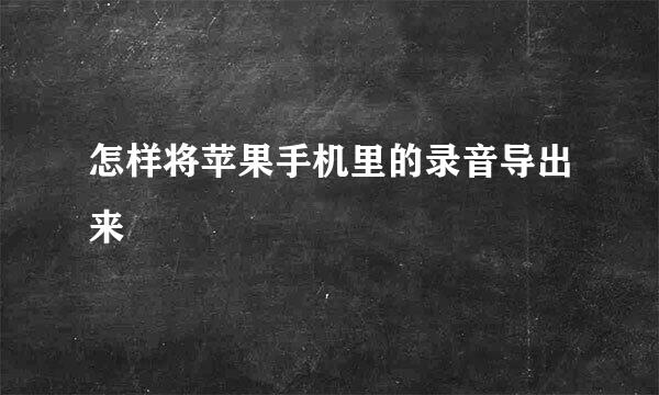怎样将苹果手机里的录音导出来
