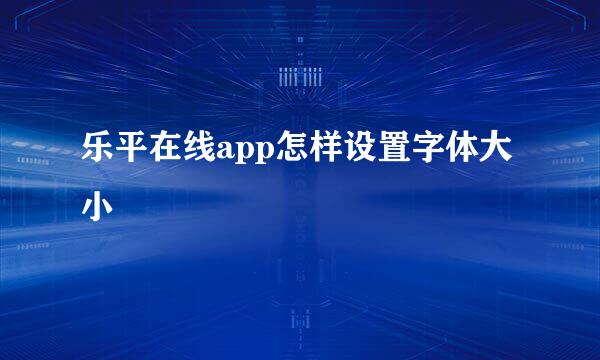 乐平在线app怎样设置字体大小
