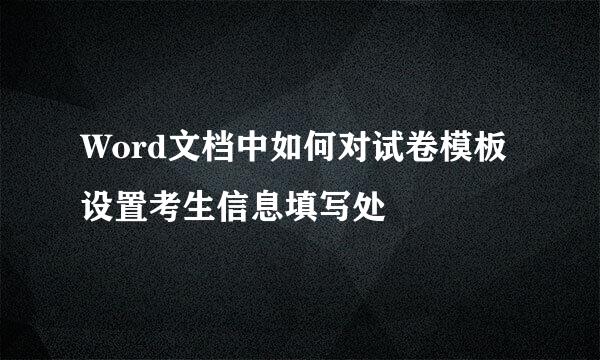 Word文档中如何对试卷模板设置考生信息填写处