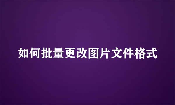 如何批量更改图片文件格式