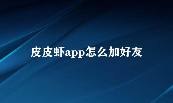 皮皮虾app怎么加好友