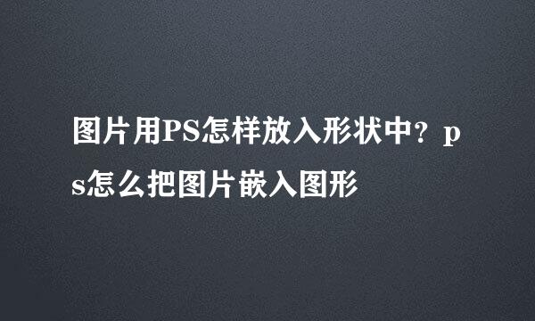 图片用PS怎样放入形状中？ps怎么把图片嵌入图形