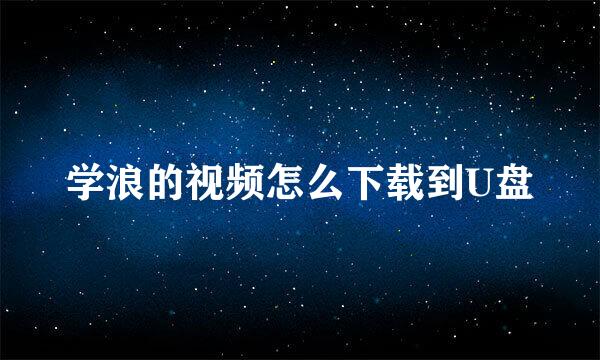 学浪的视频怎么下载到U盘