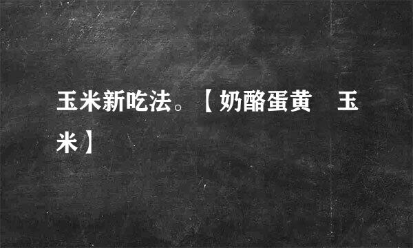 玉米新吃法。【奶酪蛋黄焗玉米】