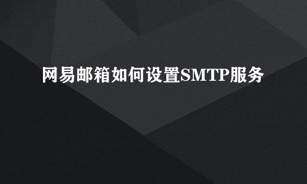 网易邮箱如何设置SMTP服务