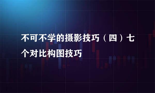 不可不学的摄影技巧（四）七个对比构图技巧