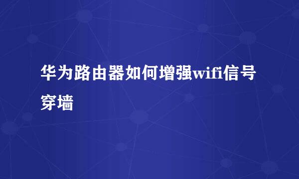 华为路由器如何增强wifi信号穿墙