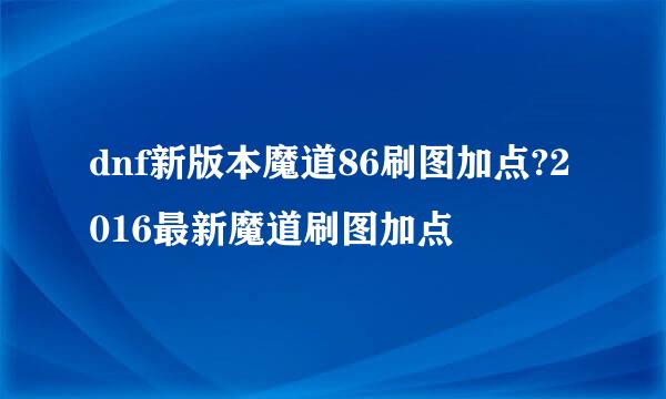 dnf新版本魔道86刷图加点?2016最新魔道刷图加点