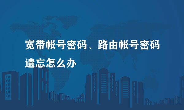 宽带帐号密码、路由帐号密码遗忘怎么办