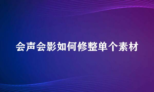会声会影如何修整单个素材