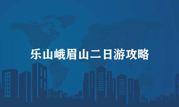 乐山峨眉山二日游攻略