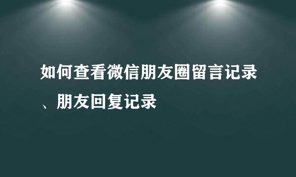 如何查看微信朋友圈留言记录、朋友回复记录