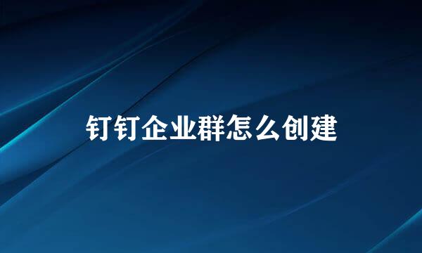 钉钉企业群怎么创建