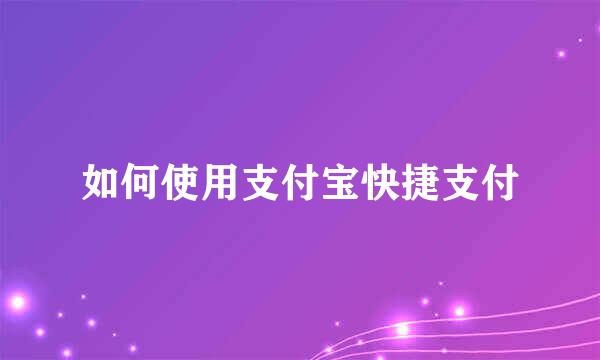 如何使用支付宝快捷支付