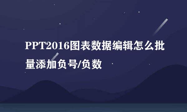 PPT2016图表数据编辑怎么批量添加负号/负数