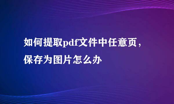 如何提取pdf文件中任意页，保存为图片怎么办
