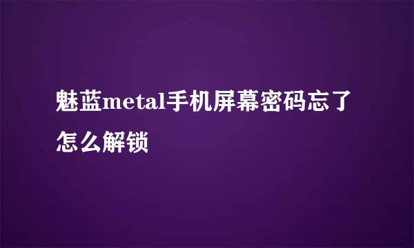 魅蓝metal手机屏幕密码忘了怎么解锁