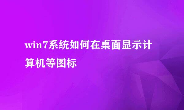 win7系统如何在桌面显示计算机等图标