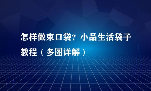 怎样做束口袋?小品生活袋子教程(多图详解)