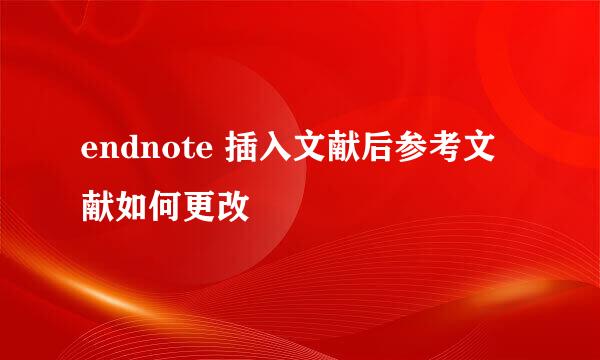 endnote 插入文献后参考文献如何更改