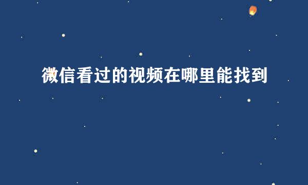 微信看过的视频在哪里能找到