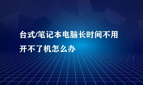 台式/笔记本电脑长时间不用开不了机怎么办