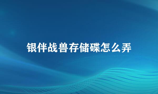 银伴战兽存储碟怎么弄