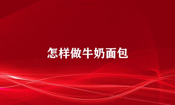 怎样做牛奶面包