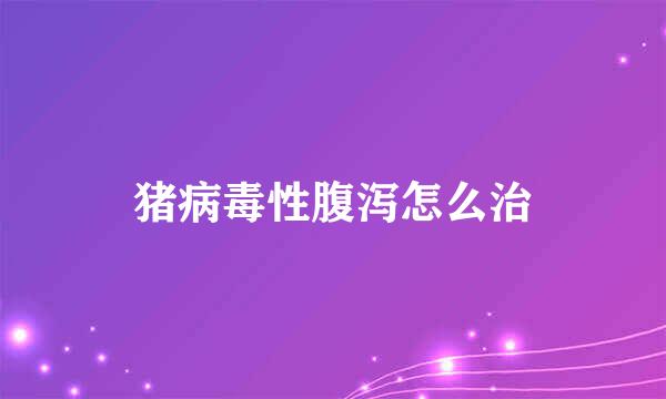 猪病毒性腹泻怎么治