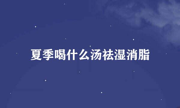 夏季喝什么汤祛湿消脂