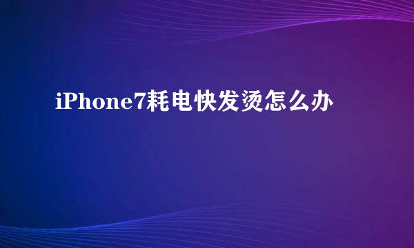 iPhone7耗电快发烫怎么办