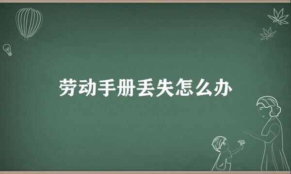 劳动手册丢失怎么办