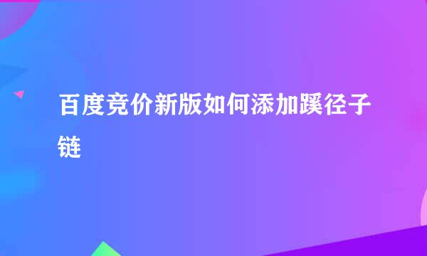 百度竞价新版如何添加蹊径子链