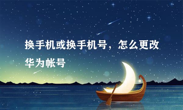 换手机或换手机号，怎么更改华为帐号