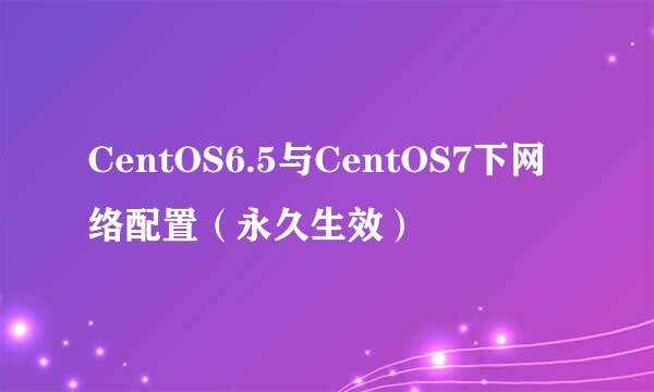 CentOS6.5与CentOS7下网络配置（永久生效）