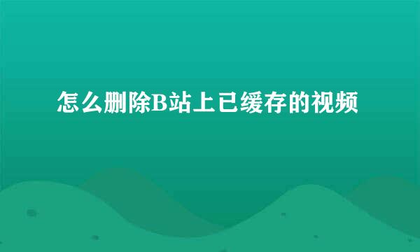 怎么删除B站上已缓存的视频