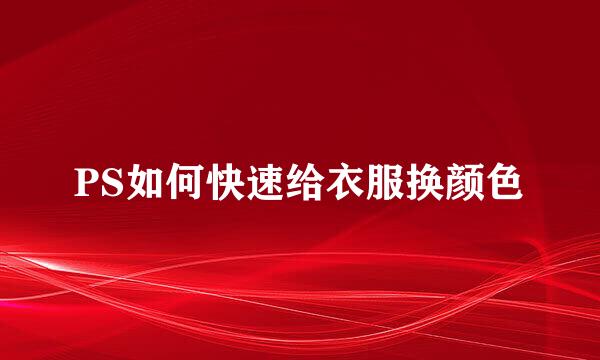PS如何快速给衣服换颜色