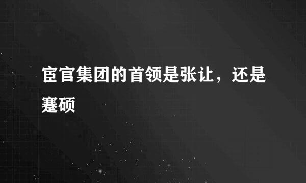 宦官集团的首领是张让，还是蹇硕﹖