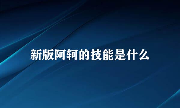 新版阿轲的技能是什么