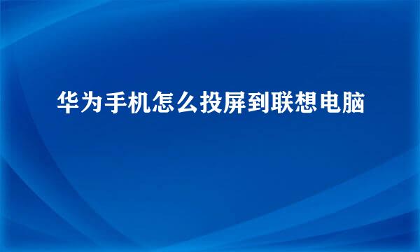 华为手机怎么投屏到联想电脑