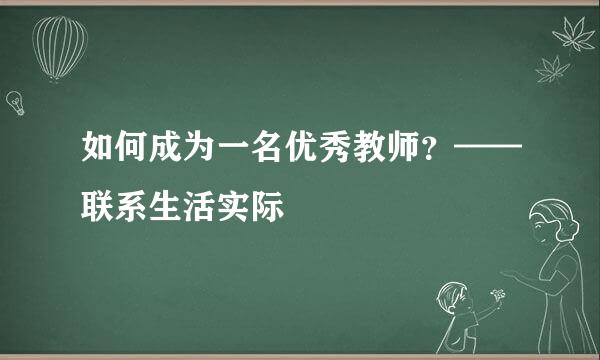 如何成为一名优秀教师？——联系生活实际