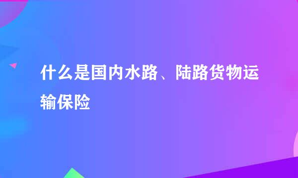 什么是国内水路、陆路货物运输保险