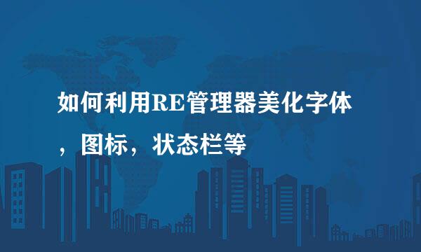 如何利用RE管理器美化字体，图标，状态栏等