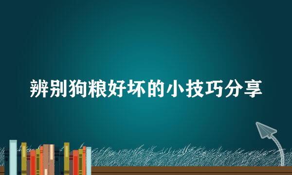 辨别狗粮好坏的小技巧分享